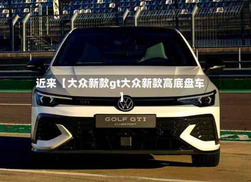 近来【大众新款gt大众新款高底盘车】-第2张图片