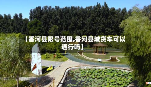 【香河县限号范围,香河县城货车可以通行吗】