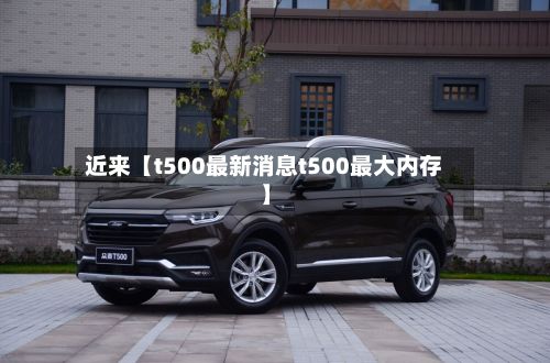 近来【t500最新消息t500最大内存】