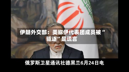 伊朗外交部：美称伊代表团成员被“驱逐	”是谎言-第3张图片