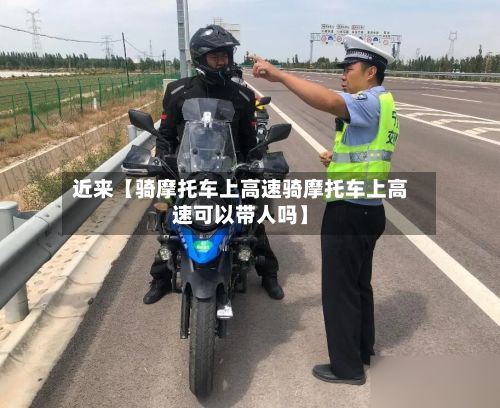 近来【骑摩托车上高速骑摩托车上高速可以带人吗】