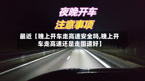 最近【晚上开车走高速安全吗,晚上开车走高速还是走国道好】-第2张图片