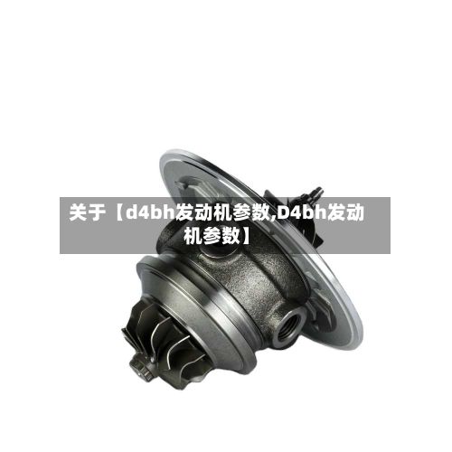 关于【d4bh发动机参数,D4bh发动机参数】-第2张图片