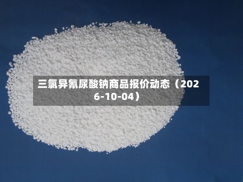 三氯异氰尿酸钠商品报价动态（2026-10-04）-第2张图片