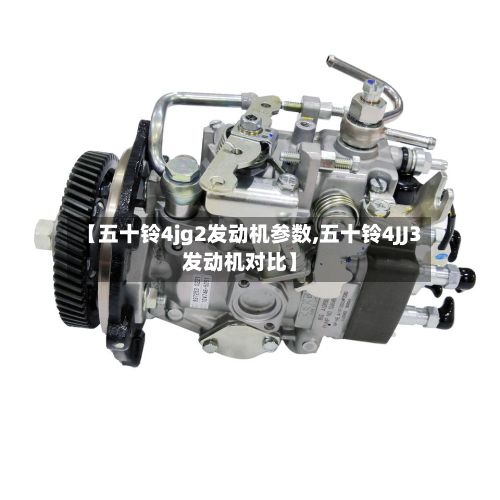 【五十铃4jg2发动机参数,五十铃4JJ3发动机对比】-第2张图片