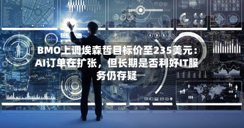 BMO上调埃森哲目标价至235美元：AI订单在扩张，但长期是否利好IT服务仍存疑-第2张图片