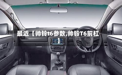 最近【帅铃t6参数,帅铃T6前杠】-第2张图片