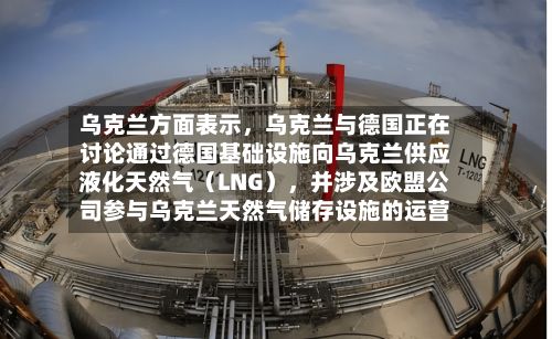 乌克兰方面表示，乌克兰与德国正在讨论通过德国基础设施向乌克兰供应液化天然气（LNG），并涉及欧盟公司参与乌克兰天然气储存设施的运营-第2张图片