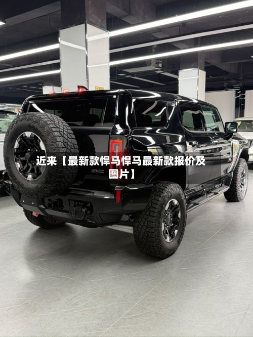 近来【最新款悍马悍马最新款报价及图片】