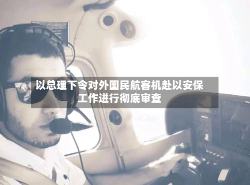 以总理下令对外国民航客机赴以安保工作进行彻底审查