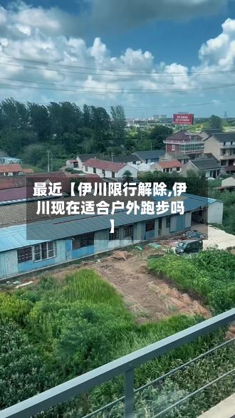 最近【伊川限行解除,伊川现在适合户外跑步吗】