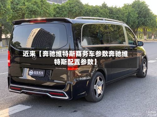 近来【奔驰维特斯商务车参数奔驰维特斯配置参数】