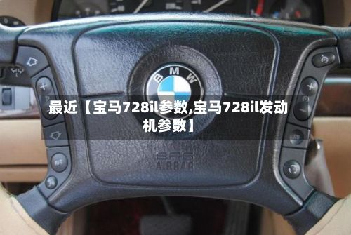 最近【宝马728il参数,宝马728il发动机参数】