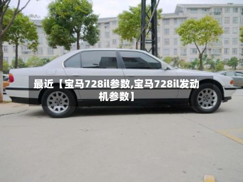 最近【宝马728il参数,宝马728il发动机参数】-第2张图片