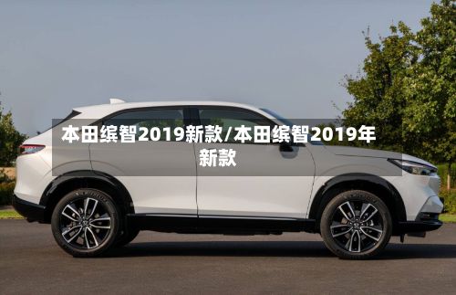 本田缤智2019新款/本田缤智2019年新款-第3张图片