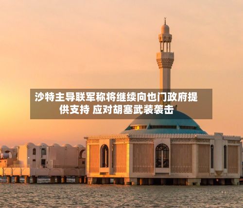 沙特主导联军称将继续向也门政府提供支持 应对胡塞武装袭击-第3张图片
