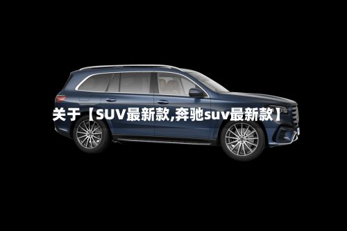 关于【SUV最新款,奔驰suv最新款】