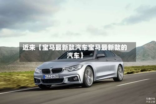 近来【宝马最新款汽车宝马最新款的汽车】