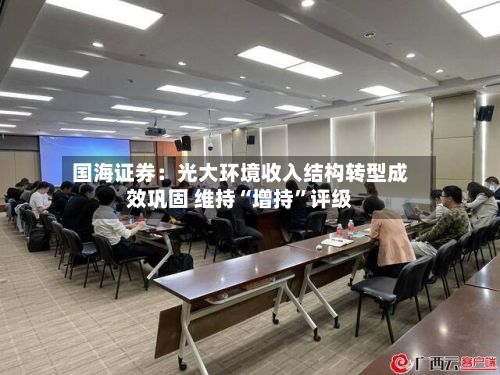 国海证券：光大环境收入结构转型成效巩固 维持“增持”评级