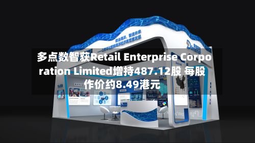 多点数智获Retail Enterprise Corporation Limited增持487.12股 每股作价约8.49港元