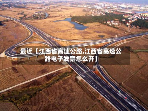 最近【江西省高速公路,江西省高速公路电子发票怎么开】-第2张图片