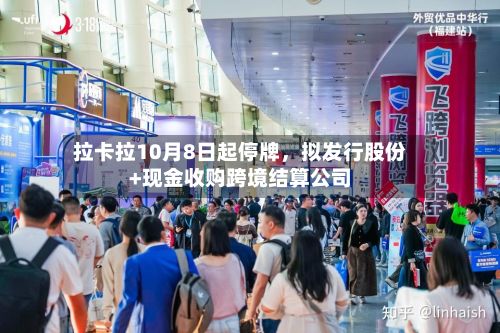 拉卡拉10月8日起停牌	，拟发行股份+现金收购跨境结算公司-第3张图片