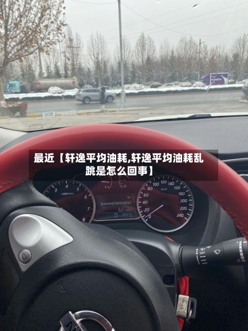 最近【轩逸平均油耗,轩逸平均油耗乱跳是怎么回事】