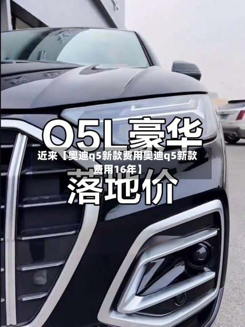 近来【奥迪q5新款费用奥迪q5新款费用16年】-第3张图片