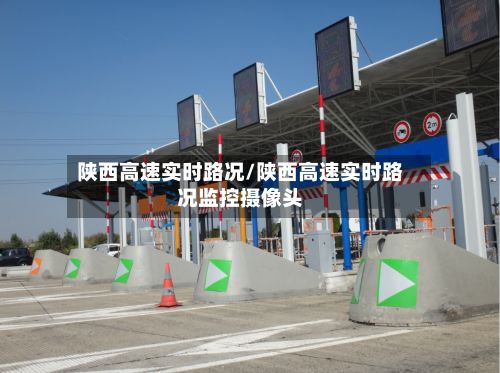 陕西高速实时路况/陕西高速实时路况监控摄像头
