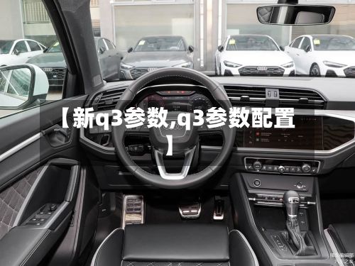 【新q3参数,q3参数配置】