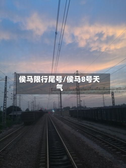 侯马限行尾号/侯马8号天气