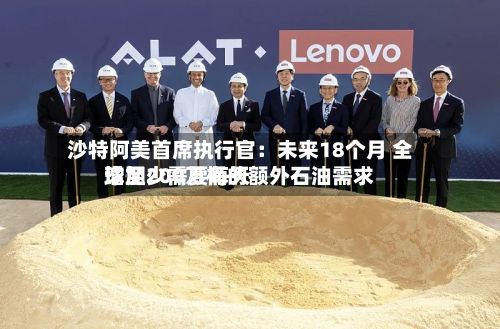 沙特阿美首席执行官：未来18个月 全球至少需要每天增加200万桶的额外石油需求-第2张图片