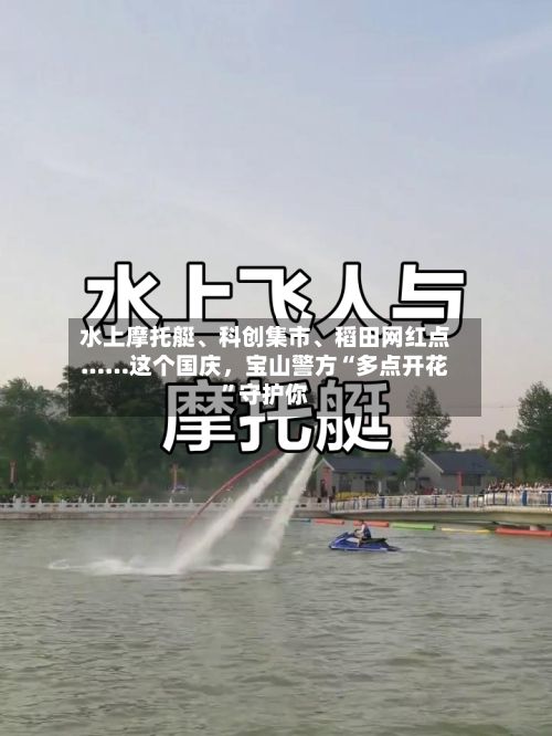 水上摩托艇、科创集市、稻田网红点……这个国庆，宝山警方“多点开花”守护你