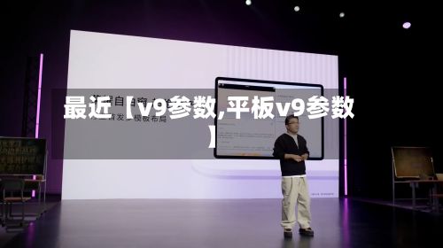 最近【v9参数,平板v9参数】-第2张图片