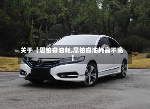 关于【思铂睿油耗,思铂睿油耗高不高】