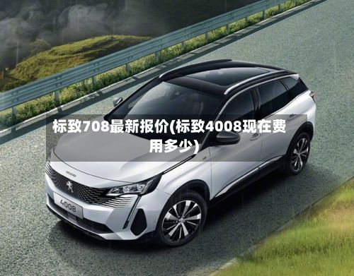 标致708最新报价(标致4008现在费用多少)-第2张图片