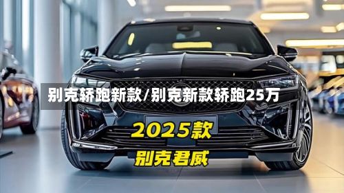 别克轿跑新款/别克新款轿跑25万