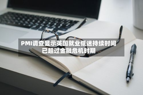 PMI调查显示英国就业低迷持续时间已超过金融危机时期-第2张图片