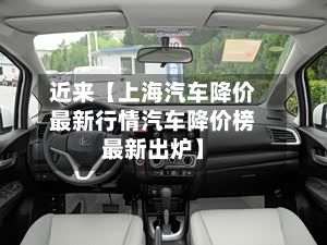 近来【上海汽车降价最新行情汽车降价榜最新出炉】
