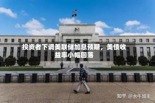 投资者下调美联储加息预期，美债收益率小幅回落