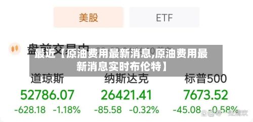 最近【原油费用最新消息,原油费用最新消息实时布伦特】-第2张图片