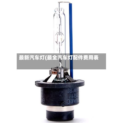 最新汽车灯(最全汽车灯配件费用表)