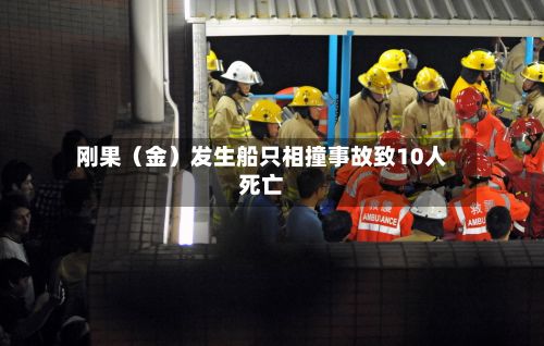 刚果（金）发生船只相撞事故致10人死亡