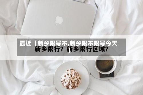 最近【新乡限号不,新乡限不限号今天】