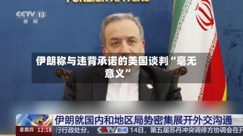 伊朗称与违背承诺的美国谈判“毫无意义”