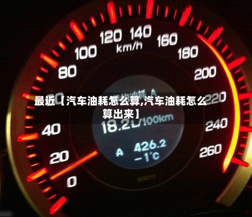 最近【汽车油耗怎么算,汽车油耗怎么算出来】-第2张图片