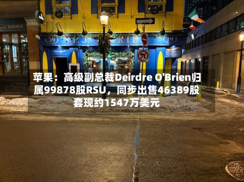 苹果：高级副总裁Deirdre O'Brien归属99878股RSU，同步出售46389股套现约1547万美元