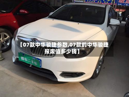 【07款中华骏捷参数,07款的中华骏捷报废值多少钱】-第2张图片