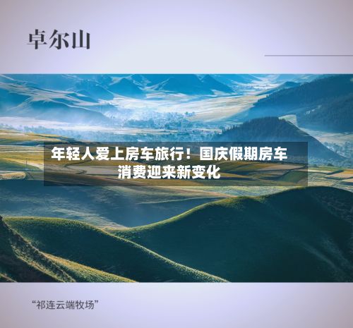 年轻人爱上房车旅行！国庆假期房车消费迎来新变化-第2张图片