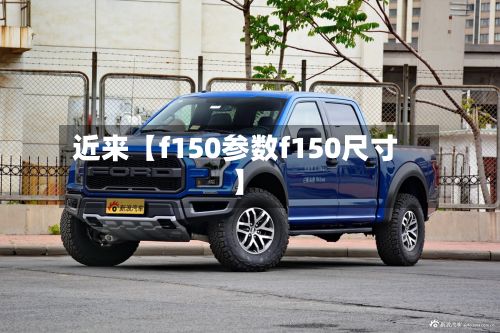 近来【f150参数f150尺寸】